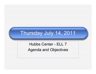 Thursday July 14, 2011

   Hubbs Center - ELL 7
   Agenda and Objectives
 