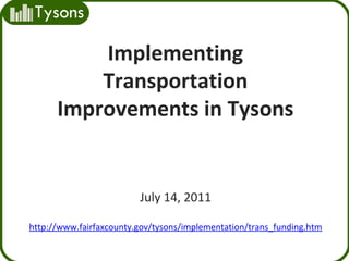 Implementing Transportation Improvements in Tysons July 14, 2011 http://www.fairfaxcounty.gov/tysons/implementation/trans_funding.htm 