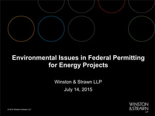 Environmental Issues in Federal Permitting
for Energy Projects
Winston & Strawn LLP
July 14, 2015
 