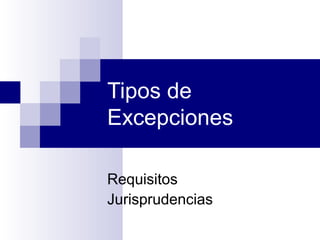 Tipos de
Excepciones
Requisitos
Jurisprudencias

 