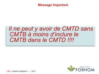Message Important

Il ne peut y avoir de CMTD sans
CMTB à moins d’inclure le
CMTB dans le CMTD !!!!

| 20 | « Gestion budgétaire »

| 2013

 