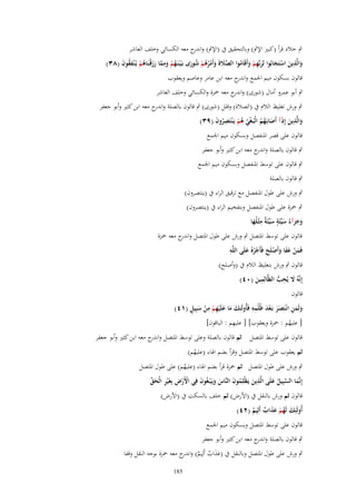 ‫ٍب خالد قرأ (كبَت اإلٍب) وبالتحقيق ُب (اإلٍب) و ج معو الكسائي وخلف العاشر‬
‫اندر‬
‫ِ‬
‫والَّذين استَجابُوا لِربّْهم وأَقَاموا الصَلةَ وأَمرىم شورى بَػ ْيػنَػهم ومما رزقْنَاىم يُػ ْنفقوف (ٖٛ)‬
‫ُ ْ َ ِ َّ َ َ ػ ُ ْ ِ ُ َ‬
‫َ َ ْ َ َِْ َ ُ‬
‫َّ َ َ ْ ُ ُ ْ ُ َ‬
‫قالوف بسكوف ميم اجلمع و ج معو ابن عامر وعاصم ويعقوب‬
‫اندر‬
‫ٍب أبو عمرو أماؿ (شورى) و ج معو ْحزة والكسائي وخلف العاشر‬
‫اندر‬
‫ٍب ورش تغليظ الالـ ُب (الصالة) وقلل (شورى) ٍب قالوف بالصلة و ج معو ابن كثَت وأبو جعفر‬
‫اندر‬
‫ِ‬
‫والَّذين إِذَآ أَصابَػهم الْبَػغي ىم يَػ ْنتَصروف (ٜٖ)‬
‫َ ُ ُ ْ ُ ُ ْ ُِ َ‬
‫َ َ‬
‫قالوف على قصر ادلنفصل وبسكوف ميم اجلمع‬
‫ٍب قالوف بالصلة و ج معو ابن كثَت وأبو جعفر‬
‫اندر‬
‫ٍب قالوف على توسط ادلنفصل وبسكوف ميم اجلمع‬
‫ٍب قالوف بالصلة‬
‫ٍب ورش على طوؿ ادلنفصل مع ترقيق الراء ُب (ينتصروف)‬
‫ٍب ْحزة على طوؿ ادلنفصل وبتفخيم الراء ُب (ينتصروف)‬
‫ِ‬
‫ٍ‬
‫وجزآءُ سيّْئَة سيّْئَ ٌ مثْػلُها‬
‫ََ َ َ ة َ‬
‫قالوف على توسط ادلتصل ٍب ورش على طوؿ ادلتصل و ج معو ْحزة‬
‫اندر‬
‫ِ‬
‫فَمن عفا وأَصلَح فَأَجرهُ علَى اللَّو‬
‫َ ْ ََ َ ْ َ ْ ُ َ‬
‫قالوف ٍب ورش بتغليظ الالـ ُب (وأصلح)‬
‫ِ‬
‫إِنَّوُ َل يُحب الظَّالِمين (ٓٗ)‬
‫َ ِ ُّ‬
‫َ‬
‫قالوف‬
‫َ ِِ‬
‫َ َ َ ِْ ِْ َ ٍ‬
‫ولَمن انْػتَصر بَػعد ظُلْمو فَأُولَئِك ما علَْيهم من سبِيل (ٔٗ)‬
‫َ َ ِ ََ ْ‬
‫ِ‬
‫[ عليهم : ْحزة ويعقوب] [ عليهم : الباقوف]‬
‫ُ‬

‫قالوف على توسط ادلتصل ثم قالوف بالصلة وعلى توسط ادلتصل و ج معو ابن كثَت وأبو جعفر‬
‫اندر‬

‫ثم يعقوب على توسط ادلتصل وقرأ بضم اذلاء (عليهم)‬
‫ُ‬

‫ٍب ورش على طوؿ ادلتصل ثم ْحزة قرأ بضم اذلاء (عليهم) على طوؿ ادلتصل‬
‫ُ‬
‫إِنَّما السبِيل علَى الَّذين يَظْلِموف النَّاس ويَػ ْبػغُوف فِي اْلَرض بِغَْير الْحق‬
‫ْ ْ ِ ِ َ ّْ‬
‫ِ َ ُ َ َ َ َ‬
‫َ َّ ُ َ‬
‫قالوف ثم ورش بالنقل ُب (األرض) ثم خلف بالسكت ُب (األرض)‬
‫أُولَئِك لَهم عذاب أَلِيم (ٕٗ)‬
‫َ ُ ْ ََ ٌ ٌ‬
‫قالوف على توسط ادلتصل وبسكوف ميم اجلمع‬
‫ٍب قالوف بالصلة و ج معو ابن كثَت وأبو جعفر‬
‫اندر‬
‫ٍب ورش على طوؿ ادلتصل وبالنقل ُب (عَاب أَلِيم) و ج معو ْحزة بوجو النقل وقفا‬
‫َ َ ٌ ٌ اندر‬
‫581‬

 