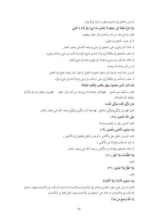 ‫ِ‬
‫ٍب ورش بالتقليل ُب (أخرى) ورقق راء (تَزر وازرٌ وزر)‬
‫ُِ َ َة ِْ َ‬
‫ِ‬
‫ْ ْ َة ِ‬
‫وإِف تَدع مثْػقلَ ٌ إِلَى حملِها َل يُحمل م ْنوُ شي ٌ ولَو كاف ذَا قُػربَى‬
‫ُُ‬
‫َ ْء َ ْ َ َ ْ‬
‫َ‬
‫ْ َ َ َْ ْ‬
‫قالوف و ج معو ابن عامر وعاصم وأبو جعفر ويعقوب‬
‫اندر‬
‫ٍب أبو عمرو بالتقليل ُب (قرىب)‬
‫ٍب خالد أماؿ (قرىب) على التحقيق ُب (شيء) ومعو الكسائي وخلف العاشر‬
‫ٍب خلف بالتحقيق ُب (مثْػقلَ ٌ إَِل) وبال غنة ُب (شي ٌ ولَو) والسكت ُب (شيء) وأماؿ (قرىب)‬
‫ُ َة َ‬
‫َ ْء َ ْ‬
‫ٍب خالد بالسكت ُب (شيء) واإلمالة ُب (قرىب) وغنة ُب (شي ٌ ولَو)‬
‫َ ْء َ ْ‬

‫ٍب ابن كثَت وصلة اذلاء (منو)‬

‫ٍب ورش (ٗ) أوجو توسط اللُت وعليو الفتح ٍب التقليل ٍب طوؿ اللُت وعليو الفتح وٍب التقليل‬
‫ٍب خلف بالسكت ُب (مثْػقلَ ٌ إَِل) على السكت ُب (شيء) وبال غنة ُب (شي ٌ ولَو)‬
‫ُ َة َ‬
‫َ ْء َ ْ‬
‫ِ ِ‬
‫إِنَّما تُػ ْنذر الَّذين يَخشوف ربَّهم بِالْغَْيب وأَقَاموا الصَلةَ‬
‫َّ َ‬
‫ِ َ ُ‬
‫َ ُ َ ْ َ ْ َ َ ػُ ْ‬
‫ِ‬
‫قػػالوف بسػػكوف مػػيم اجلمػػع ثػػم قػػالوف بالصػػلة وانػ ج معػػو ابػػن كثػػَت وأبػػو جعفػػر ثػػم ورش بًتقيػػق الػراء ُب (تُػْنػػَر)‬
‫ػدر‬
‫ُ‬
‫وتغليظ الـ (الصالة)‬

‫زَّ ْ ِ ِ‬
‫َ َ ْ زَّ‬
‫ومن تَػ َكى فَِإنَّما يَػتَػ َكى لِنَػفسو‬
‫َ‬

‫زَّ‬
‫زَّ‬
‫زَّ‬
‫زَّ‬
‫قالوف ثم ورش (تَػكى)(يػَتَػكى) بالتقليل ثم ْحزة أماؿ (تَػكى) (يػَتَػكى) ومعو الكسائي وخلف العاشر‬
‫َ‬
‫َ‬
‫َ‬
‫َ‬
‫ِ ِ‬
‫وإِلَى اللَّو الْمصير (ٛٔ)‬
‫َ‬
‫َ ُ‬
‫قالوف ٍب ورش رقق راء (ادلصَت) وصال‬
‫ِ‬
‫وما يَستَوي اْلَعمى والْبَصير (ٜٔ)‬
‫ََ ْ ِ ْ ْ َ َ ُ‬
‫قالوف ٍب ورش بالنقل على (األَعمى ) ٍب ورش بالنقل والتقليل ُب (األَعمى )‬
‫ْ َْ‬
‫ْ َْ‬
‫ٍب ْحزة بالسكت واإلمالة ُب (األَعمى )‬
‫ْ َْ‬

‫ٍب خالد بالتحقيق واإلمالة ُب (األَعمى ) ومعو الكسائي وخلف العاشر‬
‫ْ َْ‬

‫وَل الظُّلُمات وَل النُّور (ٕٓ)‬
‫ََ‬
‫َ ُ ََ ُ‬
‫قالوف‬

‫وَل الظّْل وَل الْحرور (ٕٔ)‬
‫ََ‬
‫ُّ َ َ َ ُ ُ‬
‫قالوف‬

‫وما يَستَوي اْلَحيَآءُ وَل اْلَموات‬
‫َ َ ْ ِ ْ ْ ََ ْ ْ َ ُ‬

‫ق ػػالوف ٍب ورش عل ػػى ط ػػوؿ ادلتص ػػل وبالنق ػػل ُب (االم ػوات) و(االحي ػػاء) ٍب ْح ػػزة بالس ػػكت ُب (األحي ػػاء) ووق ػػف بالنق ػػل‬
‫والسكت ُب (األموات) ٍب خالد على التحقيق ُب (األحياء) وعليو النقل فقط ُب (األموات)‬
‫ِ َّ َّ ْ ِ ُ َ ْ َ‬
‫إف اللوَ يُسمع من يَشآءُ‬
‫92‬

 