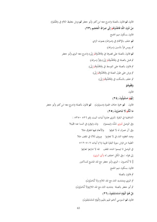 ‫قالوف ثم قالوف بالصلة و ج معو ابن كثَت وأبو جعفر ثم ورش بتغليظ الالـ ُب (ظَلَموا)‬
‫اندر‬
‫ُ‬
‫ِ ُ ِ ِ‬
‫َِ ِ َ ِ ِ‬
‫من دوف اللَّو فَاىدوىم إِلَى صراط الْجحيم (ٖٕ)‬
‫ْ‬
‫ُْ ُْ‬
‫قالوف بسكوف ميم اجلمع‬
‫ثم خلف باإلمشاـ ُب (صراط) بصوت الزاي‬
‫ٍب رويس قرأ بالسُت (سراط)‬
‫ثم قالوف بالصلة على قصرىا ُب (فَاىدوىم إَِل) و ج معو البزي وأبو جعفر‬
‫ْ ُ ُ ْ َ اندر‬
‫ٍب قنبل بالصلة ُب (فَاىدوىم إَِل) وقرأ (سراط)‬
‫ُْ ُْ َ‬

‫ٍب قالوف بالصلة على التوسط ُب (فَاىدوىم إَِل)‬
‫ُْ ُْ َ‬
‫ٍب ورش على طوؿ الصلة ُب (فَاىدوىم إَِل)‬
‫ُْ ُْ َ‬

‫ٍب خلف بالسكت ُب (فَاىدوىم إَِل)‬
‫ُْ ُْ َ‬
‫وقِفوىم‬
‫َ ُ ُْ‬
‫قالوف‬
‫إِنَّهم مسئُولُوف (ٕٗ)‬
‫ػُ ْ َ ْ َ‬

‫قالوف ثم ْحزة حَؼ اذلمزة (مسولوف) ثم قالوف بالصلة و ج معو ابن كثَت وأبو جعفر‬
‫اندر‬

‫ما لَكم َل تَػنَاصروف (ٕ٘)‬
‫َ ُْ َ‬
‫َُ َ‬

‫الشاطبية ُب البقرة :للبزي عشرة أبيات البيت رقم ٕٙ٘ -ٖ٘٘ :‬
‫ِْ‬
‫وُب الوصل للبزي ش ّْد (تيمموا) وتاء (توَب) ُب النسا عنو رلمال‬
‫َد‬
‫وُب آؿ عمراف لو ال تفرقوا‬

‫واألنعاـ فيها فتفرؽ مثال‬

‫وعند العقود التاء ُب ال تعاونوا ويروى ثالثا ُب تلقف مثال‬
‫الطيبة من فرش سورة البقرة تقريبا (ٙ) أبيات ٚٓ٘-ٕٔ٘‬
‫ُب الوصل تا تيمموا اشدد تلقف تلو ال تنازعوا تعارفوا‬
‫إَل قولو : وُب الكل اختلف لو (أي البزي)‬
‫[ آل تَّناصروف : البزي وأبو جعفر مع ادلد ادلشبع للساكنُت‬
‫قالوف بسكوف ميم اجلمع‬
‫ٍب قالوف بالصلة‬
‫ٍب البزي وبتشديد التاء مع ادلد الالزـ (ال تَّنَاصروف)‬
‫ػ َُ َ‬

‫ٍب أبو جعفر بالصلة بتشديد التاء مع ادلد الالزـ(آل تَّنَاصروف)‬
‫ػ َُ َ‬
‫بَل ىم الْيَػوـ مستَسلِموف (ٕٙ)‬
‫ْ ُ ُ َْ ُ ْ ْ ُ َ‬
‫قالوف ثم السوسي أدغم ادليم بادليم (الْيَػوـ مستَسلِموف)‬
‫َْ ُ ْ ْ ُ َ‬
‫36‬

 