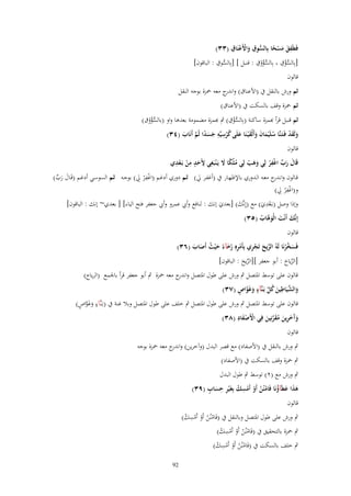 ‫ِ‬
‫ُّ ِ ْ ْ ِ‬
‫فَطَفق مسحا بِالسوؽ واْلَعنَاؽ (ٖٖ)‬
‫ًََْ‬
‫َ‬
‫ُّ ِ‬
‫ُّ ِ‬
‫ُّ ْ ِ‬
‫[بِالسالؽ بِالسالوؽ : قنبل ] [بِالسوؽ : الباقوف]‬
‫ُْ‬
‫قالوف‬
‫ثم ورش بالنقل ُب (األعناؽ) و ج معو ْحزة بوجو النقل‬
‫اندر‬
‫ثم ْحزة وقف بالسكت ُب (األعناؽ)‬
‫ُّ ْ ِ‬
‫ثم قنبل قرأ ِبمزة ساكنة (بِالسالؽ) ٍب ِبمزة مضمومة بعدىا واو (بالسالوؽ)‬
‫ُّ ُ ْ‬
‫ِ ِ‬
‫ولَقد فَػتَػنَّا سلَْيماف وأَلْق ْيػنَا علَى كرسيّْو جسدا ثُم أَنَاب (ٖٗ)‬
‫َ َْ‬
‫ُ َ َ َ َ َ ُ ْ َ َ ً َّ َ‬
‫قالوف‬
‫ًْ َ ِ ِ ٍ ِ ِ‬
‫ِ‬
‫قَاؿ رب اغفر لِي وىب لِي ملكا َل يَػ ْنبَغي ْلَحد من بَػعدي‬
‫َ ْ ْ‬
‫َ َ ّْ ْ ْ َ َ ْ ُ‬
‫ِ‬
‫قػالوف وان ج معػو الػدوري باإلظهػار ُب (أغفػر ِل) ثػم دوري أدغػم (اغفػر ِِل) بوجػو ثػم السوسػي أدغػم (قَػػاؿ رب)‬
‫ػدر‬
‫َ َ ّْ‬
‫ْ ْ‬
‫ِْ‬
‫و(اغف ْر ِِل)‬
‫ِ‬
‫وإذا وصل (بػَعدي) مع (إِنَّك) [بعدي إنك : لنافع وأيب عمرو وأيب جعفر فتح الياء] [ بعدي~ إنك : الباقوف]‬
‫َ‬
‫َ‬
‫ْ َ‬
‫إِنَّك أَنْت الْو َّاب (ٖ٘)‬
‫َ َ َى ُ‬

‫قالوف‬

‫فَس َّرنَا لَوُ الريح تَجري بِأَمرهِ رخآء ح ْيث أَصاب (ٖٙ)‬
‫ّْ َ ْ ِ ْ ِ ُ َ ً َ ُ َ َ‬
‫َخ ْ‬

‫[الرياح : أبو جعفر ][الريح : الباقوف]‬
‫ّْ َ‬
‫ّْ َ‬

‫قالوف على توسط ادلتصل ٍب ورش على طوؿ ادلتصل و ج معو ْحزة ٍب أبو جعفر قرأ باجلمع (الرياح)‬
‫اندر‬
‫َ َّ ِ َ ُ َّ ٍ َ َّ ٍ‬
‫والشيَاطين كل بَػنَّآء وغَواص (ٖٚ)‬
‫ٍ َ َ َّ ٍ‬
‫قالوف على توسط ادلتصل ٍب ورش على طوؿ ادلتصل ٍب خلف على طوؿ ادلتصل وبال غنة ُب (بػَنَّ)ء وغواص)‬
‫ْ َِ‬
‫وَخرين مقرنِين فِي اْلَصفاد (ٖٛ)‬
‫ْ‬
‫َآ َ ِ َ ُ َ َّ َ‬
‫قالوف‬
‫ٍب ورش بالنقل ُب (األصفاد) مع قصر البدؿ (وآخرين) و ج معو ْحزة بوجو‬
‫اندر‬
‫ٍب ْحزة وقف بالسكت ُب (األصفاد)‬
‫ٍب ورش مع (ٕ) توسط ٍب طوؿ البدؿ‬
‫ََ َ ُ ْ ْ ْ ْ ِ ْ ِ ِ ٍ‬
‫ىذا عطَآؤنَا فَامنُن أَو أَمسك بِغَْير حساب (ٜٖ)‬
‫َ‬
‫قالوف‬
‫ٍب ورش على طوؿ ادلتصل وبالنقل ُب (فَامنُن أَو أَمسك)‬
‫ْ ْ ْ ِْ ْ‬
‫ٍب ْحزة بالتحقيق ُب (فَامنُن أَو أَمسك)‬
‫ْ ْ ْ ِْ ْ‬
‫ٍب خلف بالسكت ُب (فَامنُن أَو أَمسك)‬
‫ْ ْ ْ ِْ ْ‬
‫29‬

 