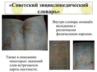 «Советский энциклопедический
словарь»
Внутри словарь оснащѐн
вкладками с
различными
физическими картами.

Также в описаниях
некоторых значений
слов встречаются
карты местности.

 