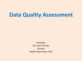 Data Quality Assessment

Presenter
DR. Thet Thet Mu
Director
Health Information, DHP

 