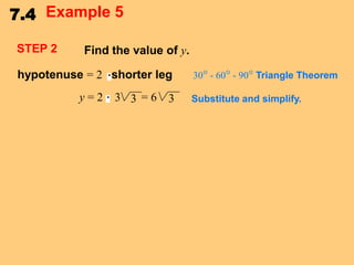 7.4 Example 5
STEP 2

Find the value of y.

hypotenuse = 2 shorter leg
y=2

3 3 =6 3

30° - 60° - 90° Triangle Theorem

Substitute and simplify.

 