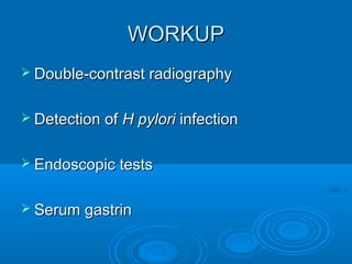 WORKUP
 Double-contrast radiography
 Detection of

H pylori infection

 Endoscopic tests
 Serum gastrin

 