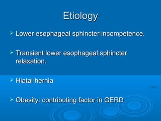 Etiology


Lower esophageal sphincter incompetence.



Transient lower esophageal sphincter
relaxation.



Hiatal hernia



Obesity: contributing factor in GERD

 