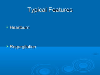 Typical Features
 Heartburn

 Regurgitation

 