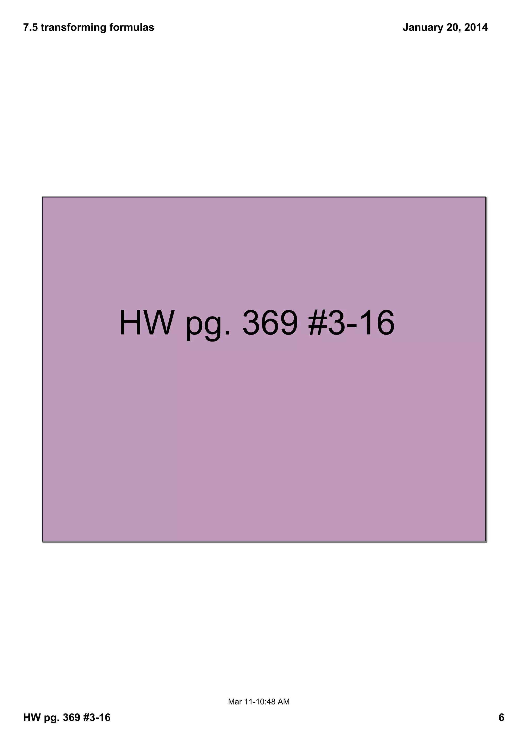 7.5 transforming formulas
January 20, 2014
HW pg. 369 #316
Mar 1110:48 AM
HW pg. 369 #316
6