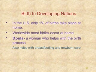 Birth In Developing Nations
•
•
•

In the U.S. only 1% of births take place at
home.
Worldwide most births occur at home
Doula- a woman who helps with the birth
process
- Also helps with breastfeeding and newborn care

30

 