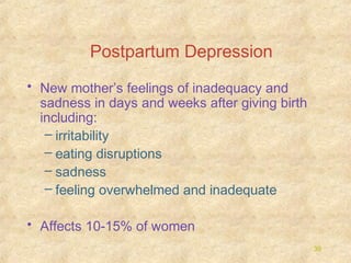 Postpartum Depression
• New mother’s feelings of inadequacy and
sadness in days and weeks after giving birth
including:
– irritability
– eating disruptions
– sadness
– feeling overwhelmed and inadequate
• Affects 10-15% of women
39

 