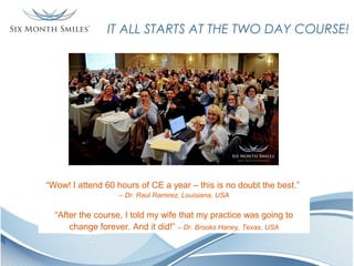 IT ALL STARTS AT THE TWO DAY COURSE!

“Wow! I attend 60 hours of CE a year – this is no doubt the best.”
– Dr. Raul Ramirez, Louisiana, USA

“After the course, I told my wife that my practice was going to
change forever. And it did!” – Dr. Brooks Haney, Texas, USA

 