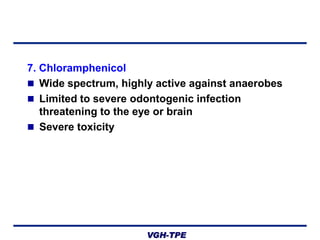 7. Chloramphenicol
 Wide spectrum, highly active against anaerobes
 Limited to severe odontogenic infection
threatening to the eye or brain
 Severe toxicity

VGH-TPE

 