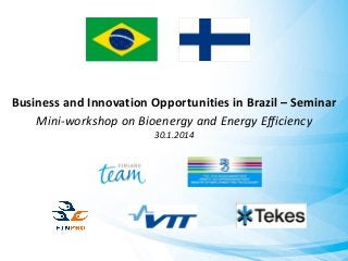 Business and Innovation Opportunities in Brazil – Seminar
Mini-workshop on Bioenergy and Energy Efficiency
30.1.2014

 