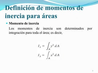 Definición de momentos de
inercia para áreas
 Momento de inercia

Los momentos de inercia son determinados
integración para toda el área; es decir,

por

7

 