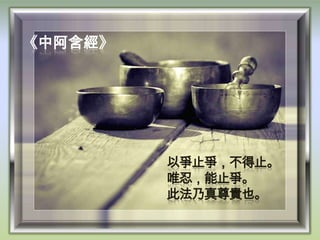 《中阿含經》

以爭止爭，不得止。
唯忍，能止爭。
此法乃真尊貴也。

 