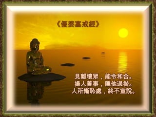 見離壞眾，能令和合。
揚人善事，隱他過咎。
人所慚恥處，終不宣說。

 