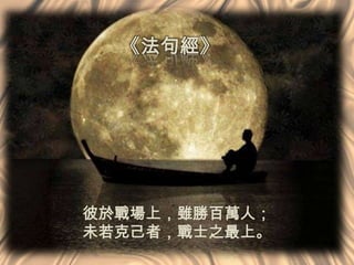 《法句經》

彼於戰場上，雖勝百萬人；
未若克己者，戰士之最上。

 