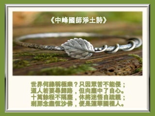 世界何緣稱極樂？只因眾苦不能侵；
道人若要尋歸路，但向塵中了自心。
十萬餘程不隔塵，休將迷悟自疏親；
剎那念盡恆沙佛，便是蓮華國裡人。

 