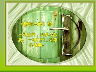 《徹悟大師》語：
一切法門，以明心為
要。 一切行門，以淨
心為要。

 