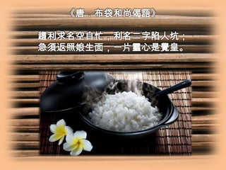 《唐．布袋和尚偈語》
趨利求名空自忙，利名二字陷人坑；
急須返照娘生面，一片靈心是覺皇。

 