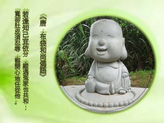 寬若
卻逢
肚知
皮
須己
忍宜
辱依
，分
豁，
開縱
心遇
地冤
任家
從也
他共
。和
；

《
唐
．
布
袋
和
尚
偈
語
》

 