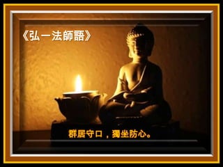 《弘一法師語》

群居守口，獨坐防心。

 