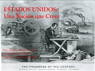 ESTADOS UNIDOS:
Una Nación que Crece

Prof. Germán Alejandro Díaz
Universidad del Turabo
Historia de los Estados Undios

 