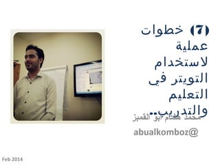 ‫) 7( خطوات‬
‫عملية‬
‫لستخدام‬
‫التويتر في‬
‫التعليم‬
‫والتدريب..‬
‫محمد هشام أبو القمبز‬
‫@‪abualkomboz‬‬
‫4102 ‪Feb‬‬

 