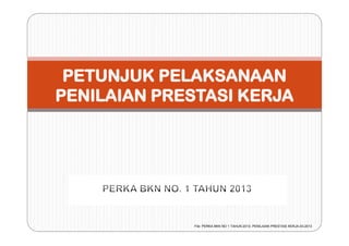 File: PERKA BKN NO 1 TAHUN 2013- PENILAIAN PRESTASI KERJA-03-2013

 