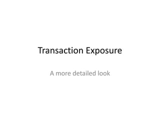 Transaction Exposure
A more detailed look

 