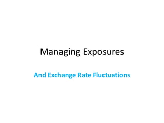 Managing Exposures
And Exchange Rate Fluctuations

 
