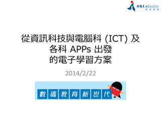 從資訊科技與電腦科 (ICT) 及
各科 APPs 出發
的電子學習方案
2014/2/22

 