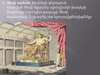 

Զևսի արձան, հույների գերագույն
աստված Զևսի արձանը օլիմպիակն խաղերի
հայրենիք Օլիմպիա քաղաքի Զևսի
տաճարումֈ Աշխարհի յոթ հրաշալիքներիցմեկըֈ

 