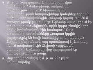 



Մ. թ. ա. 5-րդ դարում Հռոդոս կղզու վրա
հարձակվեց Դեմետրիոսը, սակայն նա
պարտություն կրեցֈ Ի հիշատակ այդ
իրադարձության հռոդոսցիները կանգնեցրեցին մի
արձան, որը անվանեցին Հռոդոսի կոթողֈ Դա 36 մ
բարձրությամբ քանդակ էրֈ Արձանը պատկերում էր
արևի աստված Հելիոսին, որին կղզու բնակիչները
իրենց հովանավորն էին համարումֈ Ըստ
առասպելի, աստվածները Հռոդոոս կղզին
բարձրացրել են ծովի հատակից արևի աստված
Հելիոսի խնդրանքով, այդ պատճառով էլ Հռոդոսը
հնում անվանում էին Հելիոսի «սրբազան
քաղաքը»։Արձանի գլուխը զարդարում էր
ճառագայթահյուս թագըֈ
Կոթողը կործանվել է մ. թ. ա. 222 թվին
երկրաշարժիցֈ

 