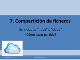 7. Compartición de ficheros
Servicios de “nube” o “cloud”
¿Cómo sacar partido?
29/01/2015 1www.padreswaldorf.es
 