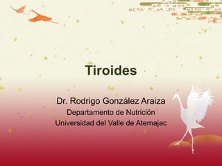 Tiroides
Dr. Rodrigo González Araiza
Departamento de Nutrición
Universidad del Valle de Atemajac
 