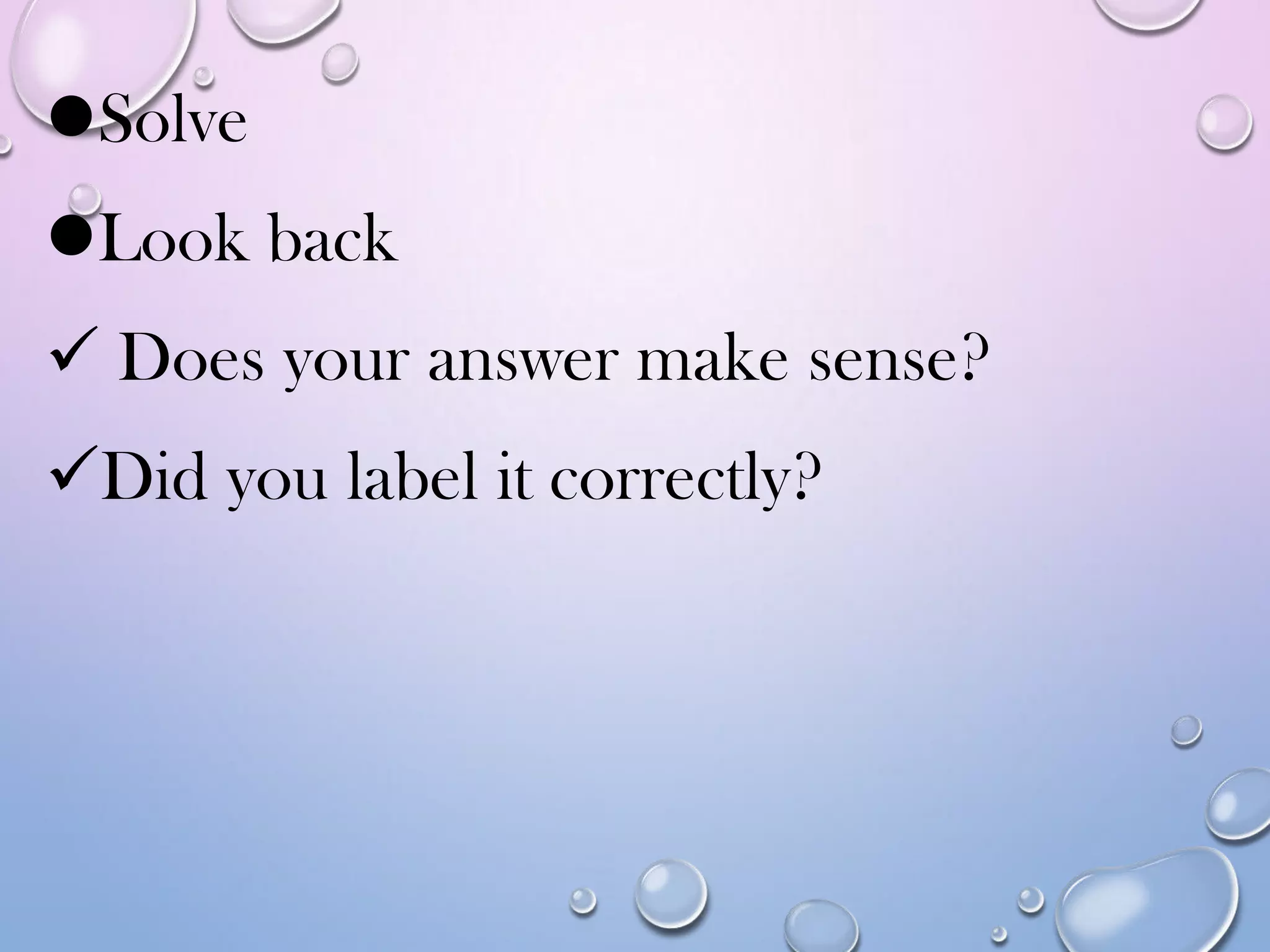 Solve
Look back
 Does your answer make sense?
Did you label it correctly?
 