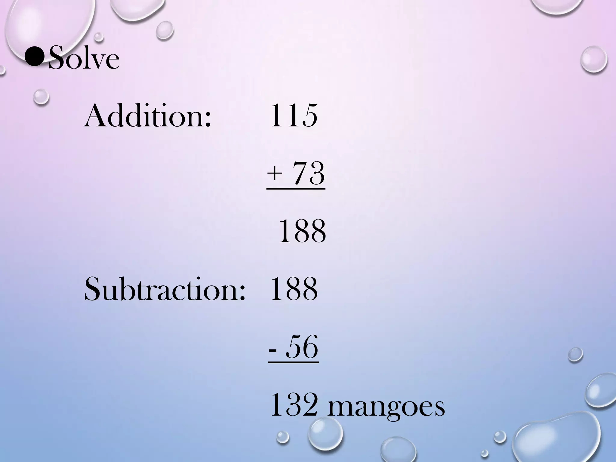 Solve
Addition: 115
+ 73
188
Subtraction: 188
- 56
132 mangoes
 
