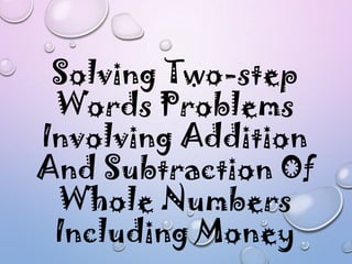 Solving Two-step
Words Problems
Involving Addition
And Subtraction Of
Whole Numbers
Including Money
 