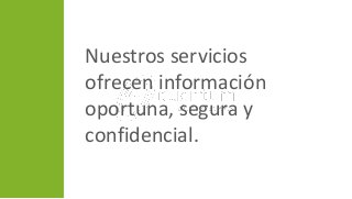 Nuestros servicios
ofrecen información
oportuna, segura y
confidencial.
 
