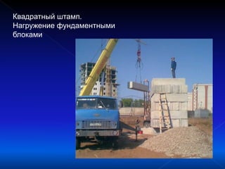 Квадратный штамп.
Нагружение фундаментными
блоками
 