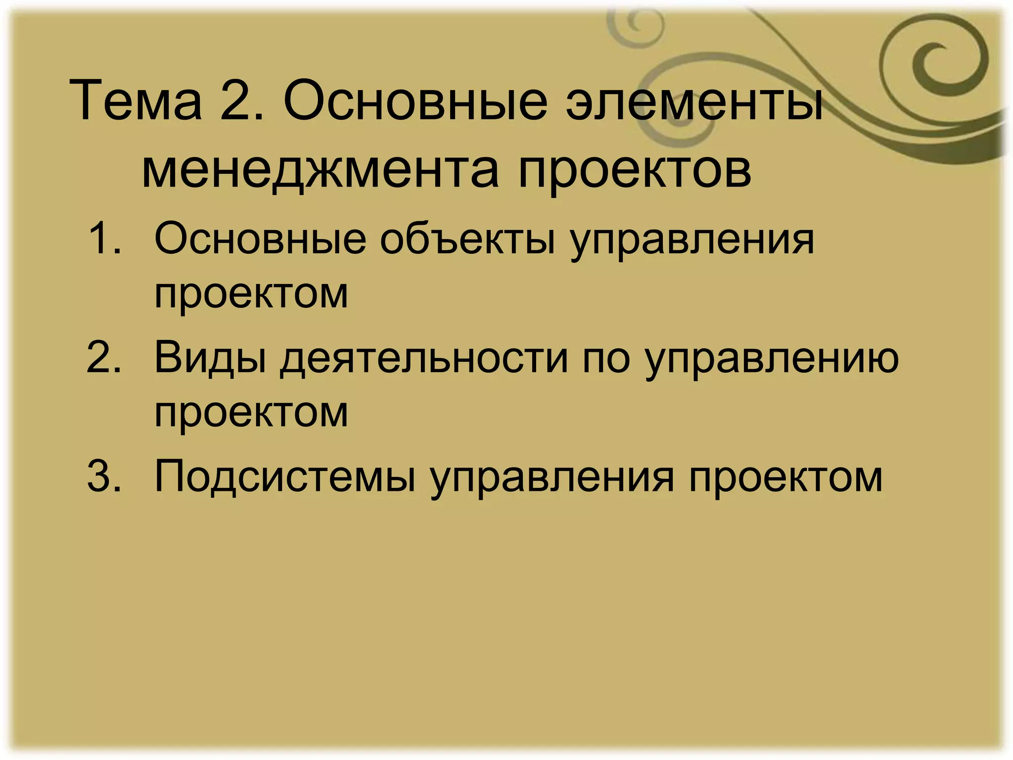 Тема 2. Основные элементы
менеджмента проектов
1. Основные объекты управления
проектом
2. Виды деятельности по управлению
проектом
3. Подсистемы управления проектом
 