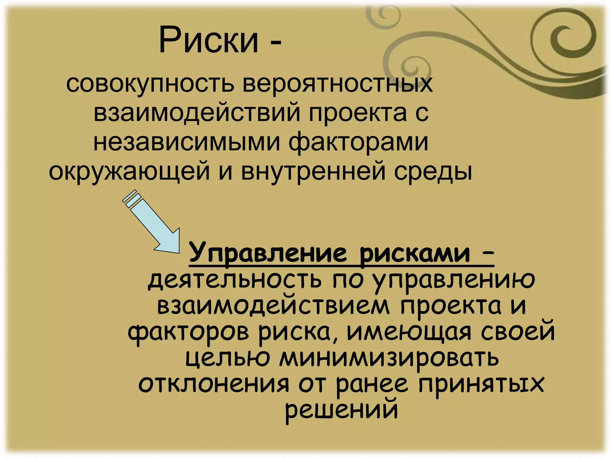 Риски -
совокупность вероятностных
взаимодействий проекта с
независимыми факторами
окружающей и внутренней среды
Управление рисками –
деятельность по управлению
взаимодействием проекта и
факторов риска, имеющая своей
целью минимизировать
отклонения от ранее принятых
решений
 