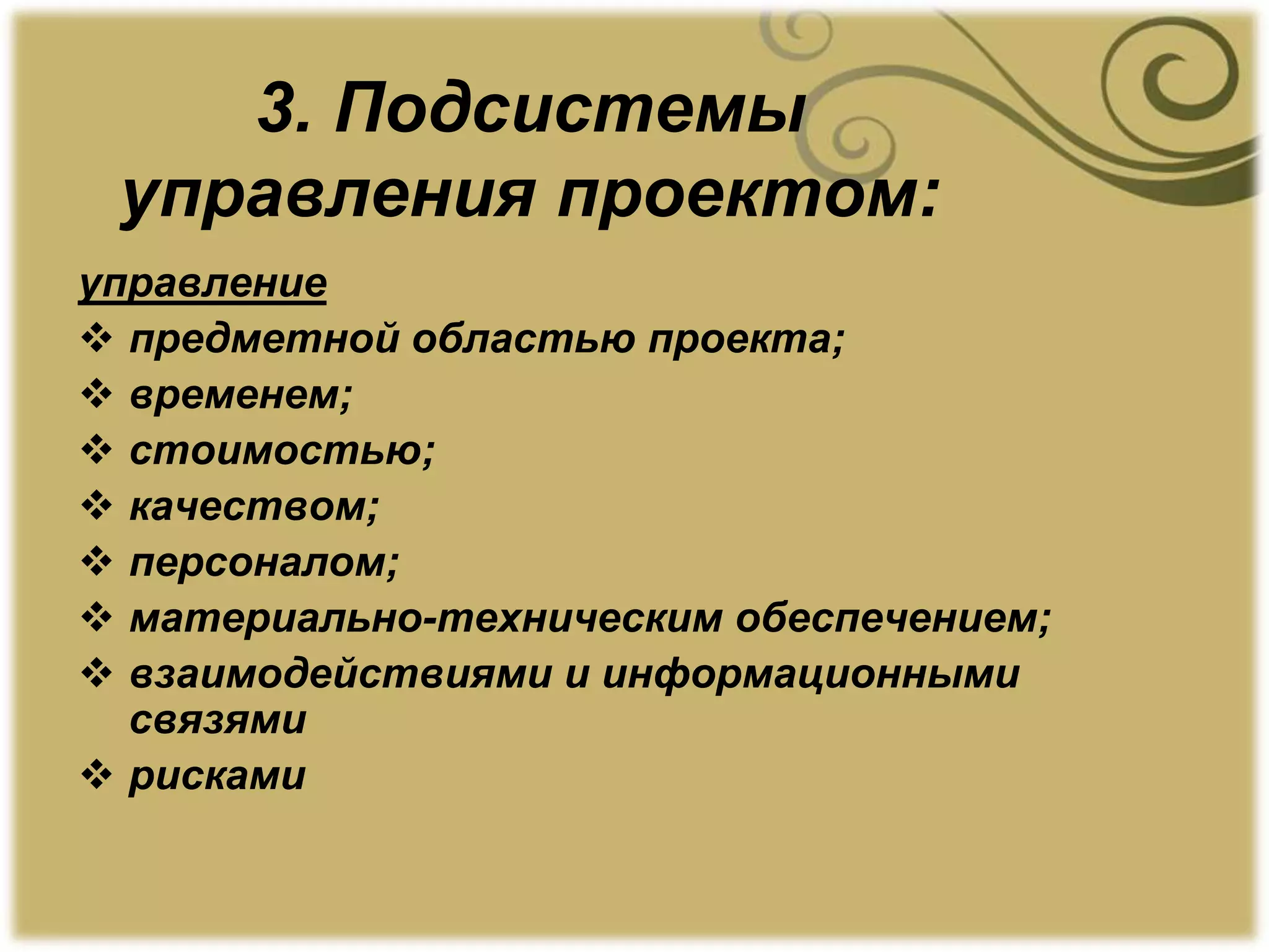 3. Подсистемы
управления проектом:
управление
 предметной областью проекта;
 временем;
 стоимостью;
 качеством;
 персоналом;
 материально-техническим обеспечением;
 взаимодействиями и информационными
связями
 рисками
 