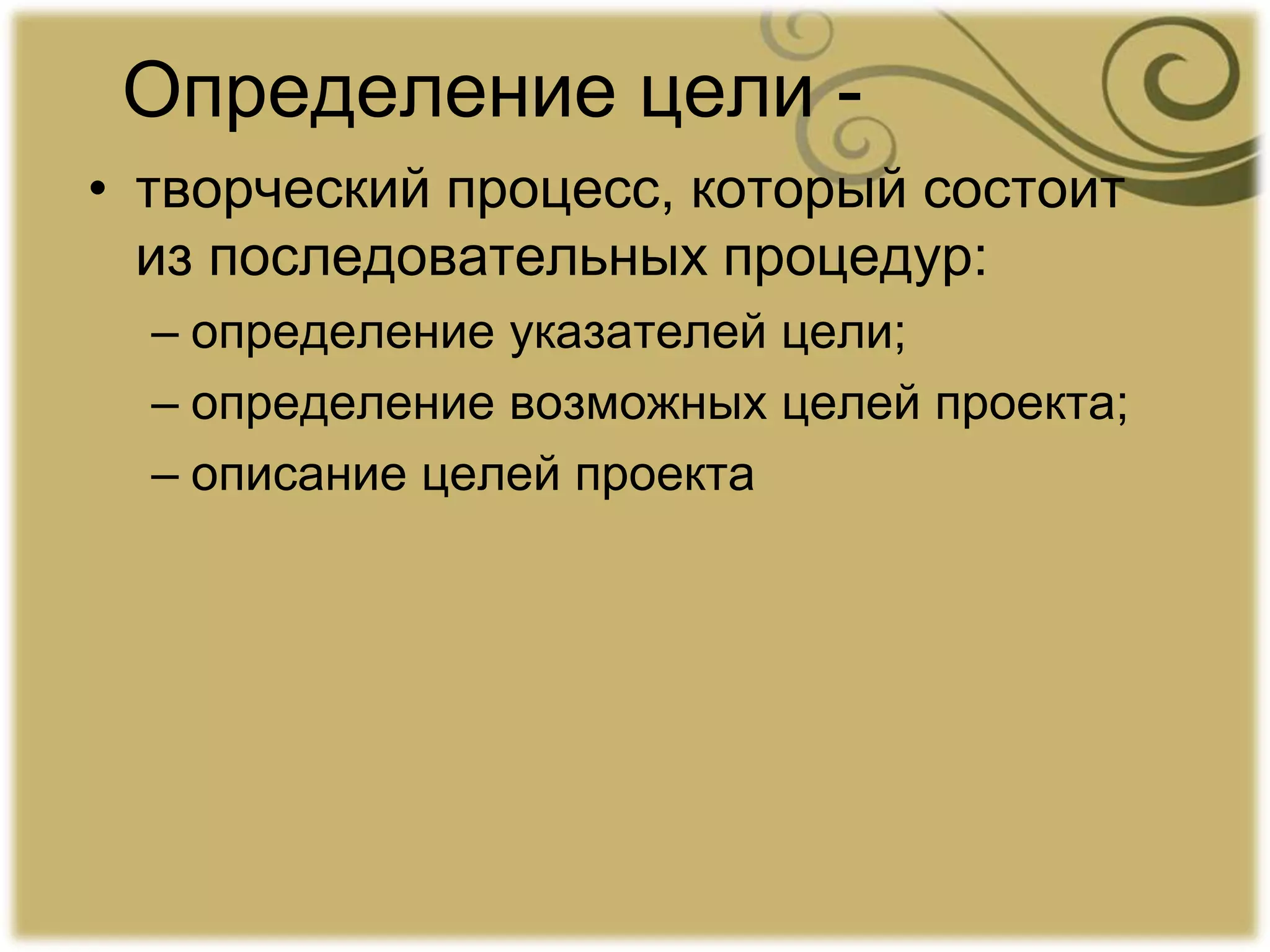 Определение цели -
• творческий процесс, который состоит
из последовательных процедур:
– определение указателей цели;
– определение возможных целей проекта;
– описание целей проекта
 