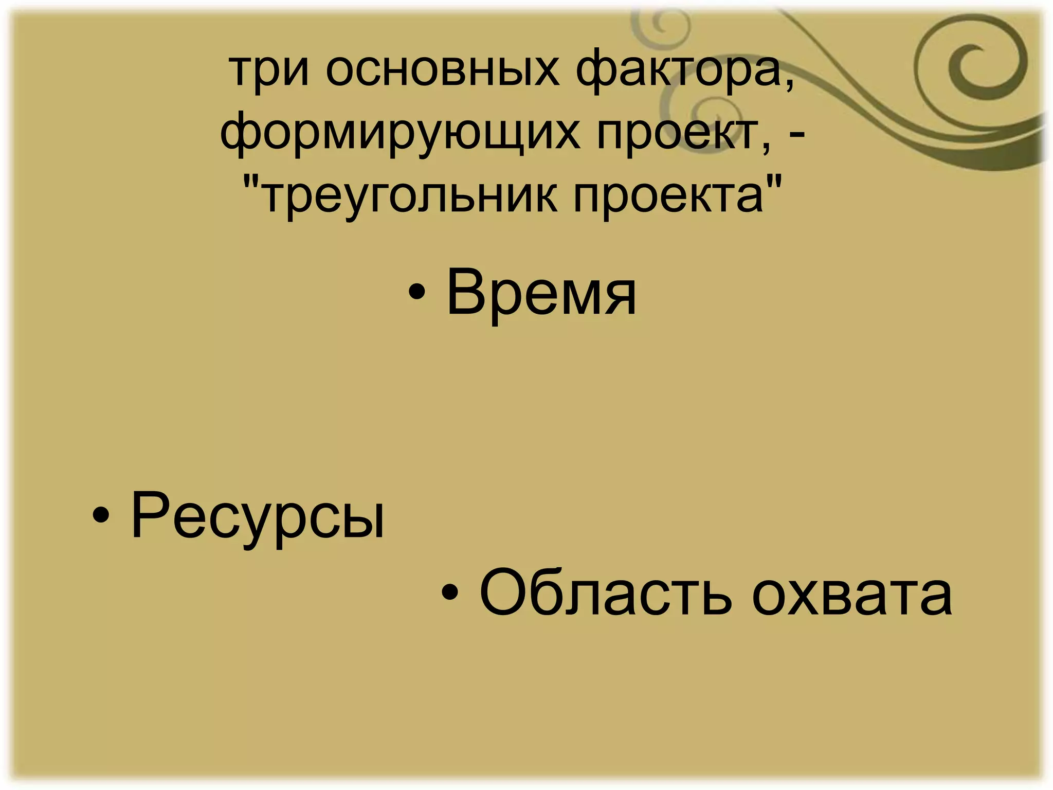 три основных фактора,
формирующих проект, -
"треугольник проекта"
• Время
• Ресурсы
• Область охвата
 